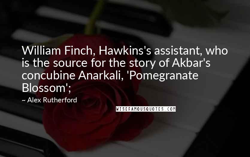 Alex Rutherford Quotes: William Finch, Hawkins's assistant, who is the source for the story of Akbar's concubine Anarkali, 'Pomegranate Blossom';