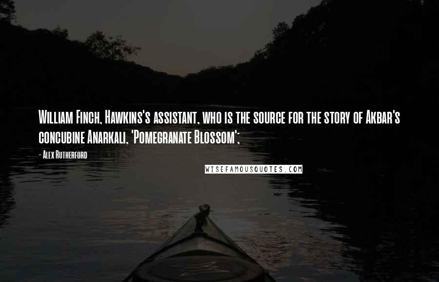 Alex Rutherford Quotes: William Finch, Hawkins's assistant, who is the source for the story of Akbar's concubine Anarkali, 'Pomegranate Blossom';