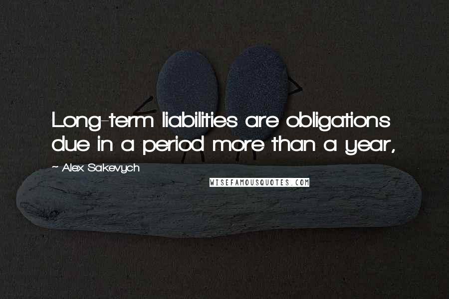 Alex Sakevych Quotes: Long-term liabilities are obligations due in a period more than a year,