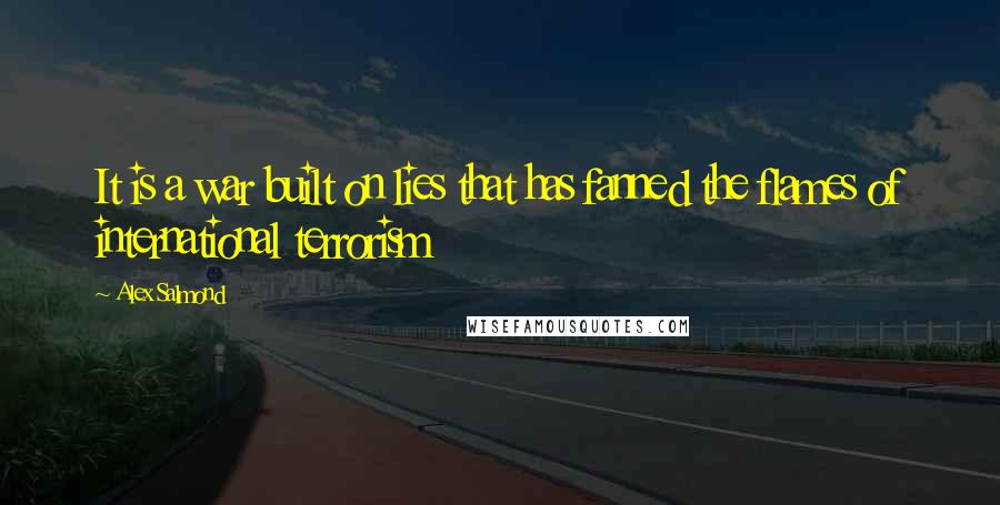 Alex Salmond Quotes: It is a war built on lies that has fanned the flames of international terrorism