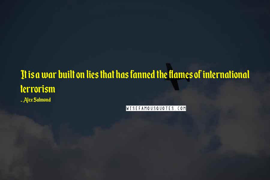 Alex Salmond Quotes: It is a war built on lies that has fanned the flames of international terrorism