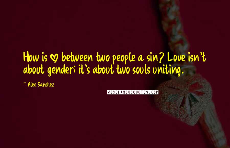 Alex Sanchez Quotes: How is love between two people a sin? Love isn't about gender; it's about two souls uniting.