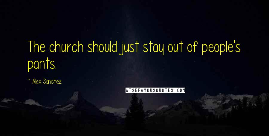 Alex Sanchez Quotes: The church should just stay out of people's pants.