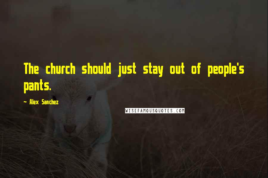 Alex Sanchez Quotes: The church should just stay out of people's pants.