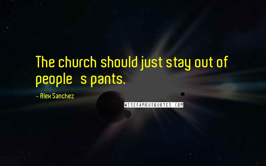 Alex Sanchez Quotes: The church should just stay out of people's pants.