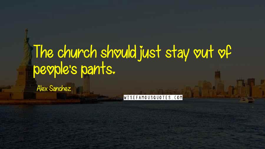 Alex Sanchez Quotes: The church should just stay out of people's pants.