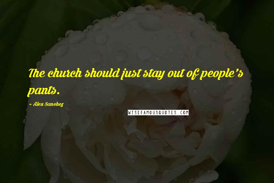 Alex Sanchez Quotes: The church should just stay out of people's pants.