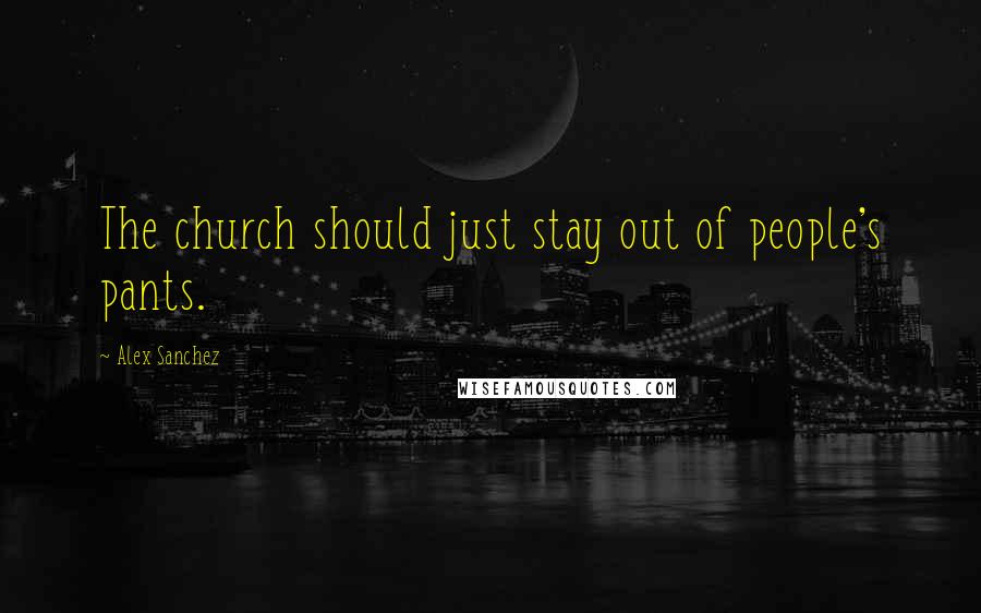 Alex Sanchez Quotes: The church should just stay out of people's pants.