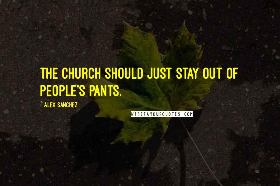 Alex Sanchez Quotes: The church should just stay out of people's pants.