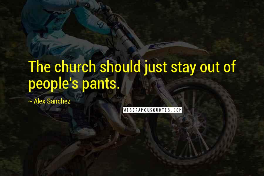 Alex Sanchez Quotes: The church should just stay out of people's pants.