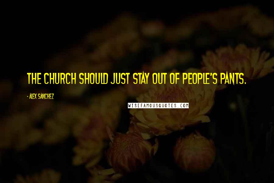 Alex Sanchez Quotes: The church should just stay out of people's pants.