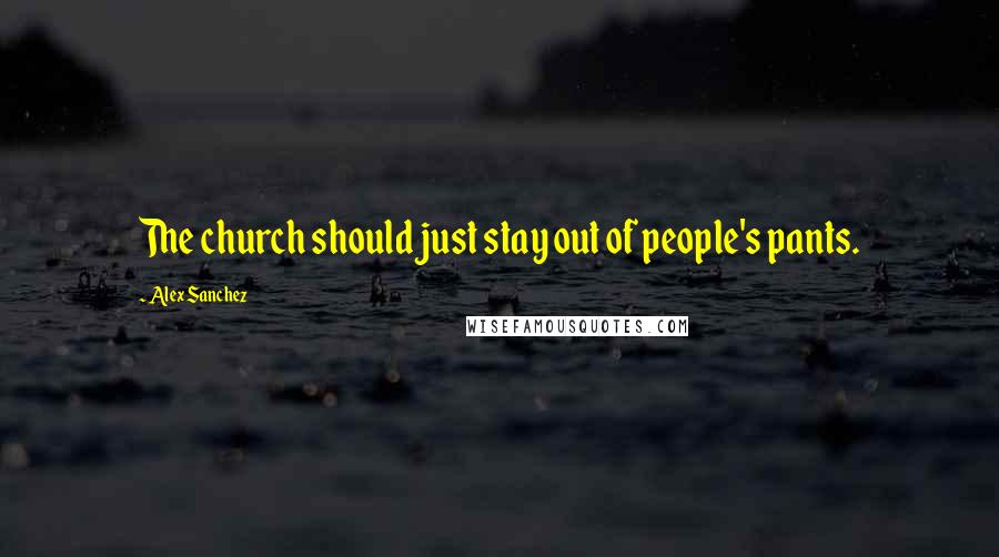 Alex Sanchez Quotes: The church should just stay out of people's pants.