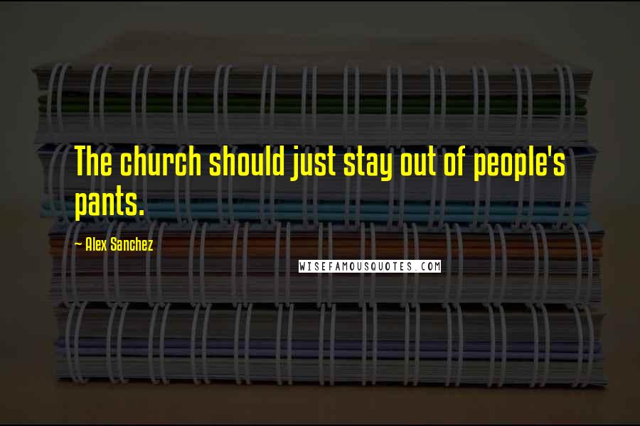 Alex Sanchez Quotes: The church should just stay out of people's pants.