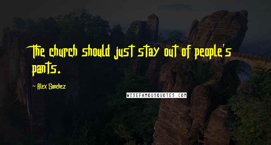 Alex Sanchez Quotes: The church should just stay out of people's pants.