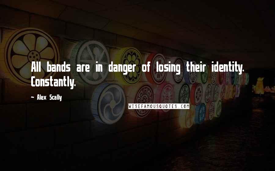 Alex Scally Quotes: All bands are in danger of losing their identity. Constantly.