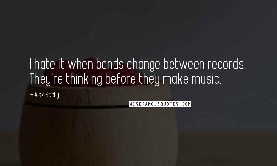 Alex Scally Quotes: I hate it when bands change between records. They're thinking before they make music.