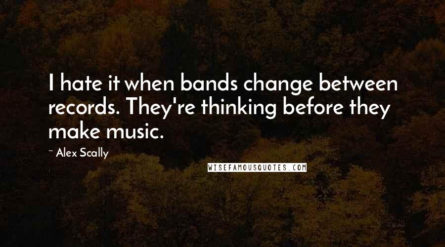 Alex Scally Quotes: I hate it when bands change between records. They're thinking before they make music.