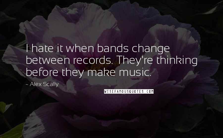 Alex Scally Quotes: I hate it when bands change between records. They're thinking before they make music.