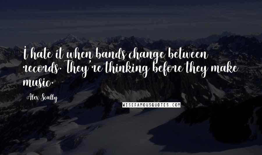 Alex Scally Quotes: I hate it when bands change between records. They're thinking before they make music.