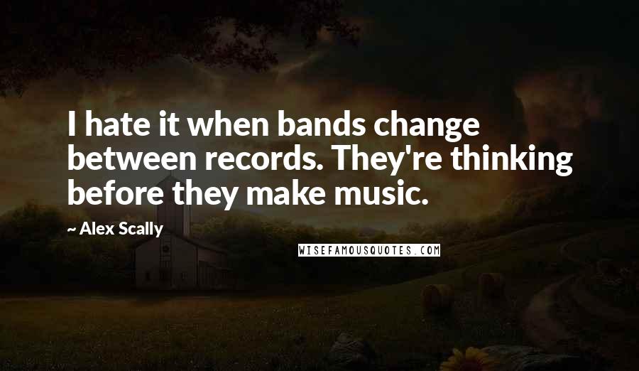 Alex Scally Quotes: I hate it when bands change between records. They're thinking before they make music.