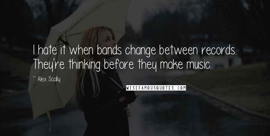 Alex Scally Quotes: I hate it when bands change between records. They're thinking before they make music.