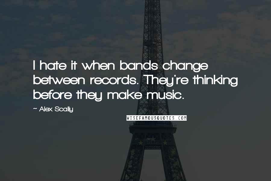 Alex Scally Quotes: I hate it when bands change between records. They're thinking before they make music.