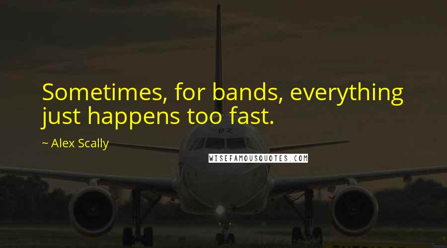 Alex Scally Quotes: Sometimes, for bands, everything just happens too fast.