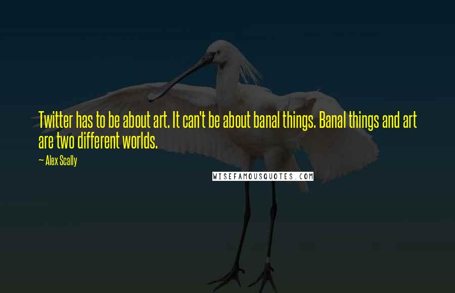 Alex Scally Quotes: Twitter has to be about art. It can't be about banal things. Banal things and art are two different worlds.