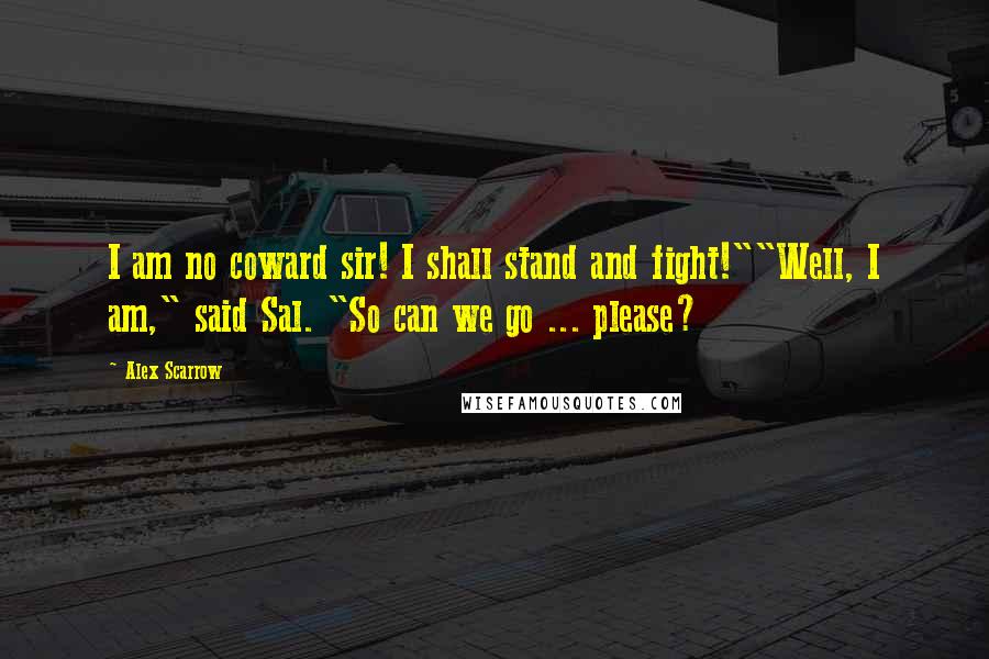 Alex Scarrow Quotes: I am no coward sir! I shall stand and fight!""Well, I am," said Sal. "So can we go ... please?