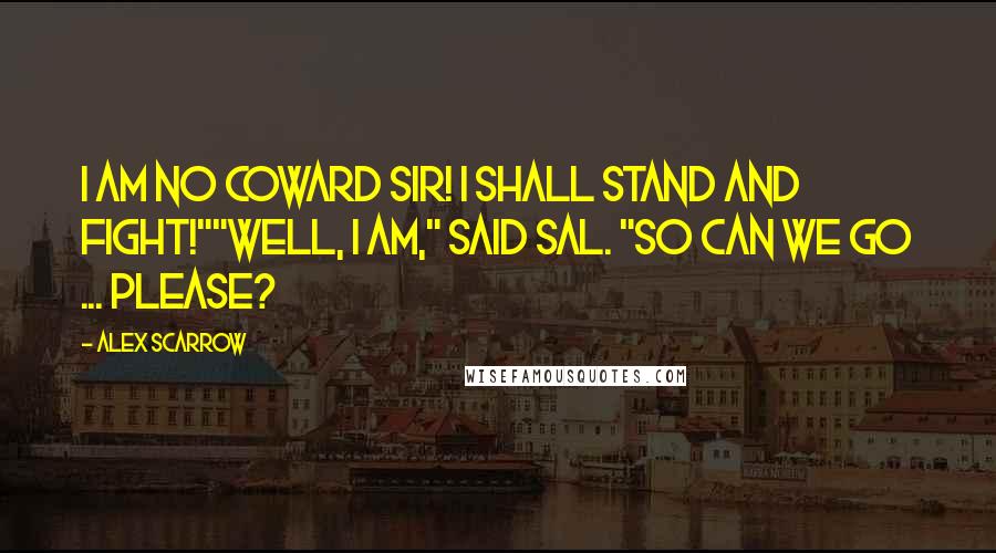 Alex Scarrow Quotes: I am no coward sir! I shall stand and fight!""Well, I am," said Sal. "So can we go ... please?