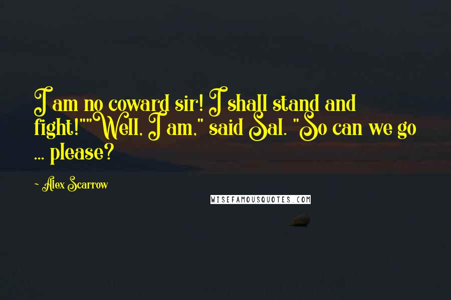 Alex Scarrow Quotes: I am no coward sir! I shall stand and fight!""Well, I am," said Sal. "So can we go ... please?