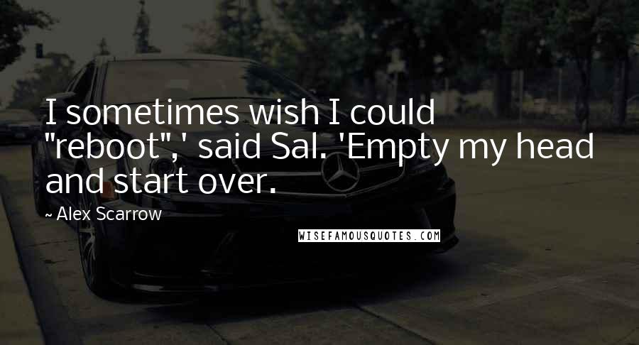 Alex Scarrow Quotes: I sometimes wish I could "reboot",' said Sal. 'Empty my head and start over.