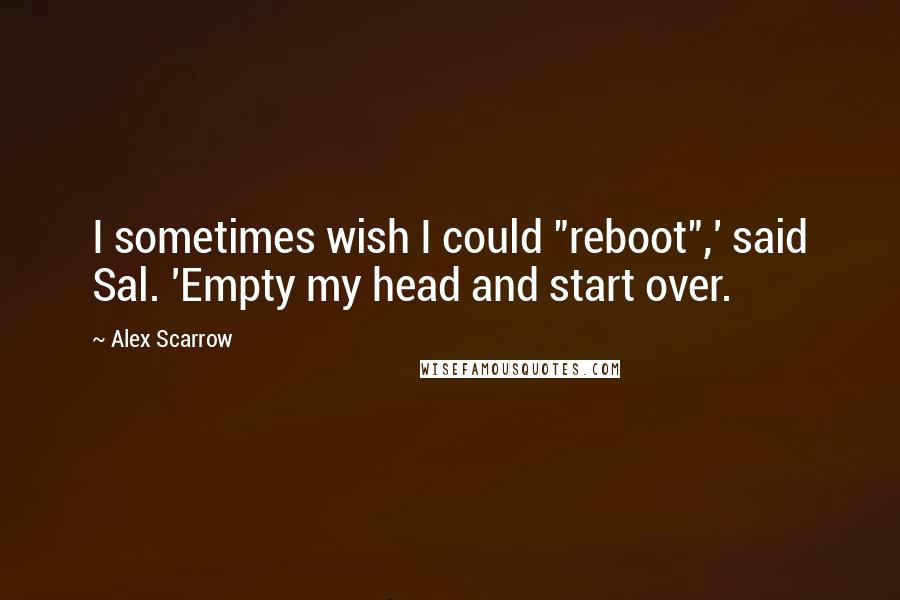 Alex Scarrow Quotes: I sometimes wish I could "reboot",' said Sal. 'Empty my head and start over.