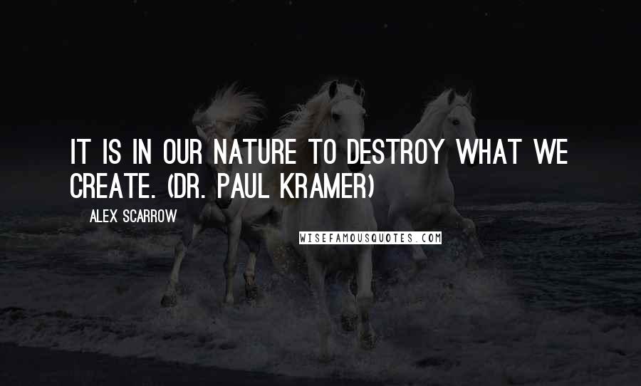 Alex Scarrow Quotes: It is in our nature to destroy what we create. (Dr. Paul Kramer)