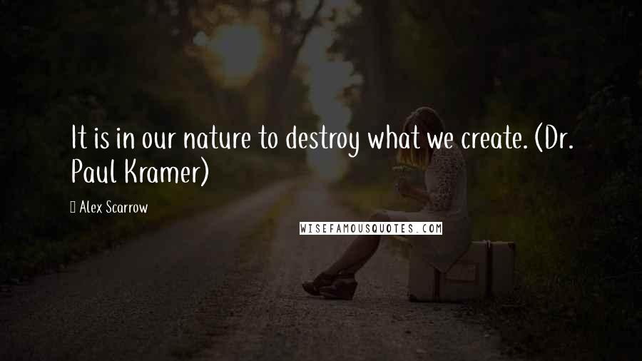 Alex Scarrow Quotes: It is in our nature to destroy what we create. (Dr. Paul Kramer)