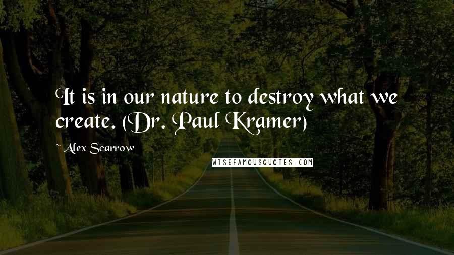 Alex Scarrow Quotes: It is in our nature to destroy what we create. (Dr. Paul Kramer)