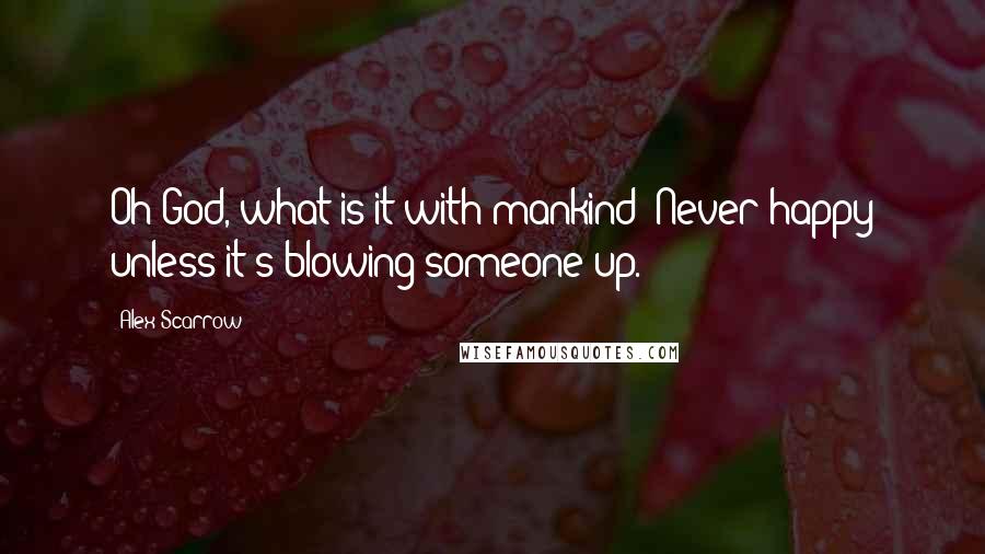 Alex Scarrow Quotes: Oh God, what is it with mankind? Never happy unless it's blowing someone up.