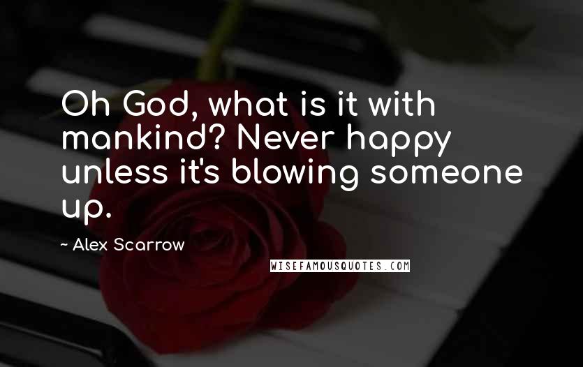 Alex Scarrow Quotes: Oh God, what is it with mankind? Never happy unless it's blowing someone up.