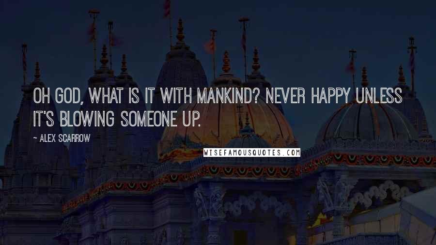 Alex Scarrow Quotes: Oh God, what is it with mankind? Never happy unless it's blowing someone up.