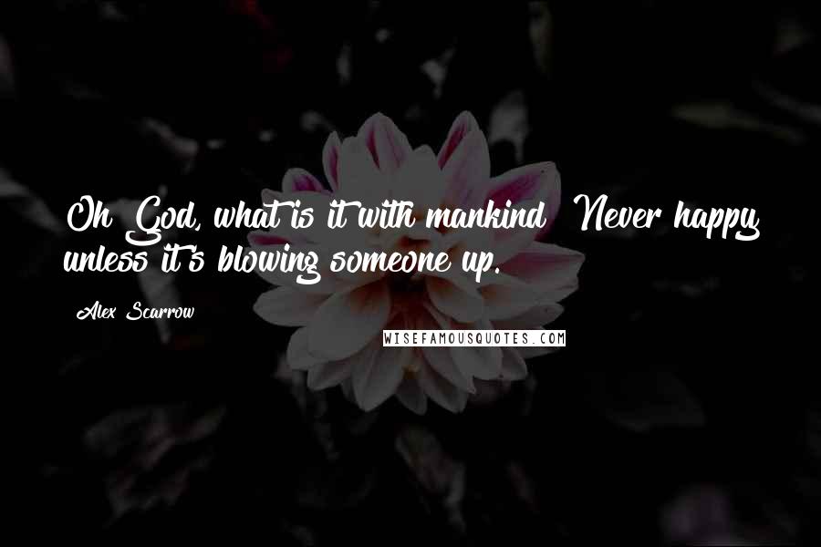 Alex Scarrow Quotes: Oh God, what is it with mankind? Never happy unless it's blowing someone up.