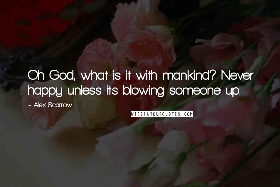 Alex Scarrow Quotes: Oh God, what is it with mankind? Never happy unless it's blowing someone up.