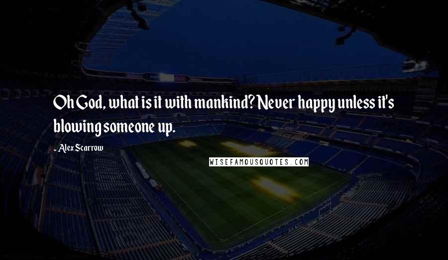 Alex Scarrow Quotes: Oh God, what is it with mankind? Never happy unless it's blowing someone up.