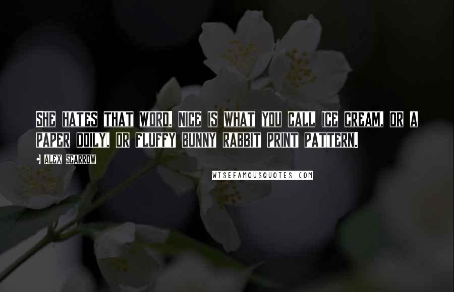 Alex Scarrow Quotes: She hates that word. Nice is what you call ice cream, or a paper doily, or fluffy bunny rabbit print pattern.