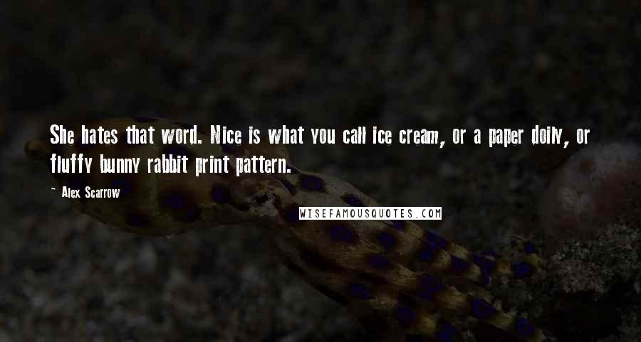 Alex Scarrow Quotes: She hates that word. Nice is what you call ice cream, or a paper doily, or fluffy bunny rabbit print pattern.