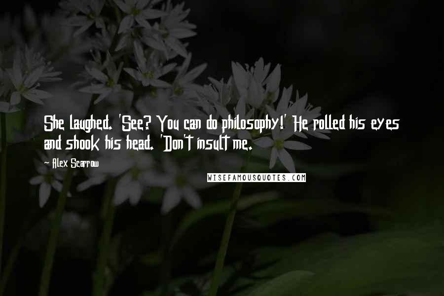 Alex Scarrow Quotes: She laughed. 'See? You can do philosophy!' He rolled his eyes and shook his head. 'Don't insult me.