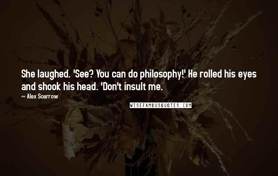 Alex Scarrow Quotes: She laughed. 'See? You can do philosophy!' He rolled his eyes and shook his head. 'Don't insult me.