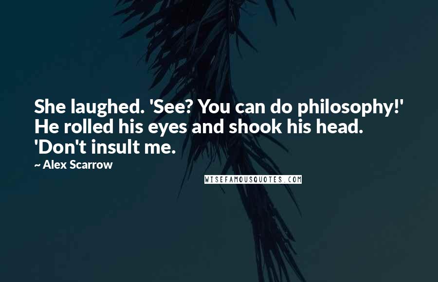 Alex Scarrow Quotes: She laughed. 'See? You can do philosophy!' He rolled his eyes and shook his head. 'Don't insult me.