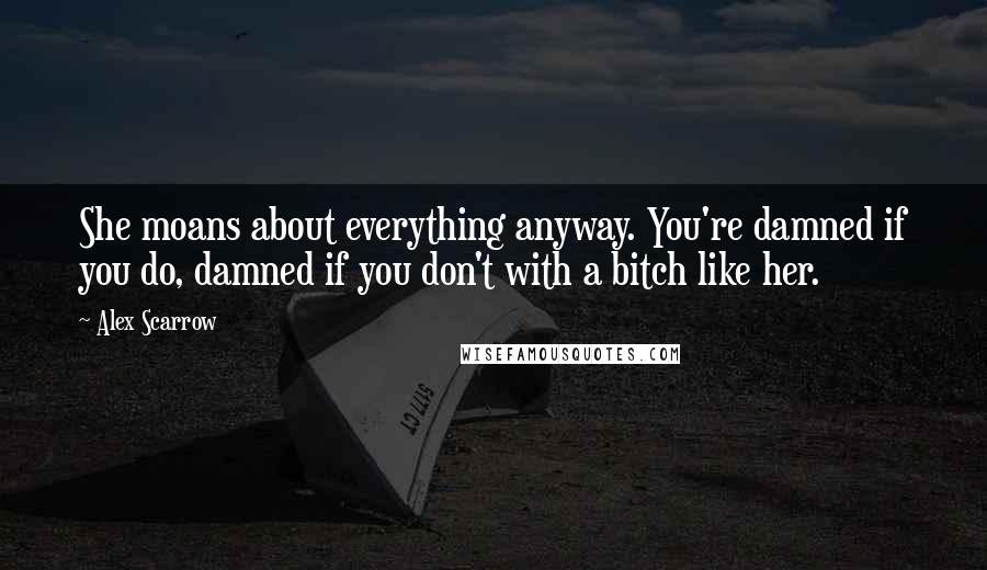 Alex Scarrow Quotes: She moans about everything anyway. You're damned if you do, damned if you don't with a bitch like her.