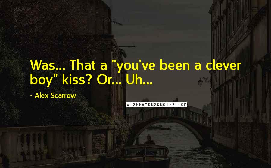 Alex Scarrow Quotes: Was... That a "you've been a clever boy" kiss? Or... Uh...