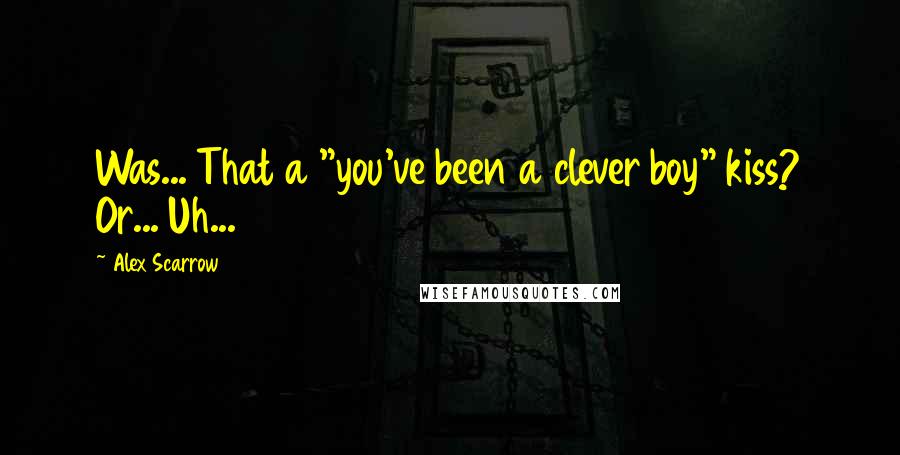 Alex Scarrow Quotes: Was... That a "you've been a clever boy" kiss? Or... Uh...